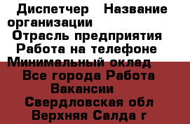 Диспетчер › Название организации ­ Dimond Style › Отрасль предприятия ­ Работа на телефоне › Минимальный оклад ­ 1 - Все города Работа » Вакансии   . Свердловская обл.,Верхняя Салда г.